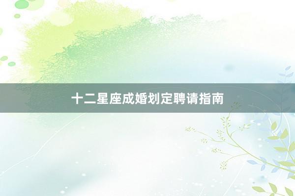 十二星座成婚划定聘请指南