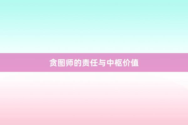 贪图师的责任与中枢价值