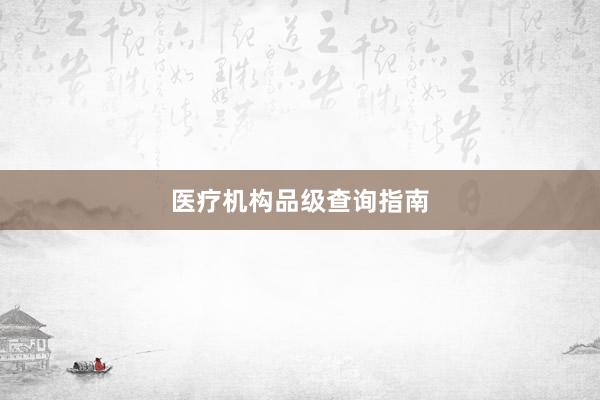 医疗机构品级查询指南