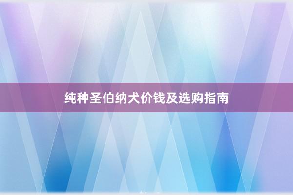 纯种圣伯纳犬价钱及选购指南