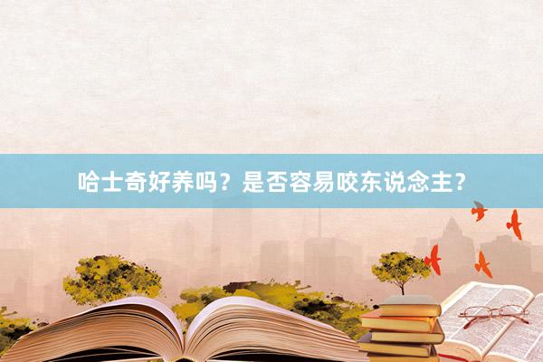 哈士奇好养吗？是否容易咬东说念主？
